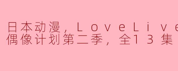 日本动漫，LoveLive! 校园偶像计划第二季，全13集